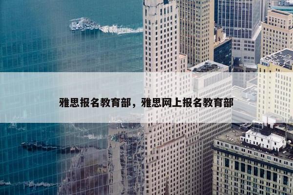 雅思报名教育部,雅思网上报名教育部 雅思报名教育部,雅思网上报名教育部