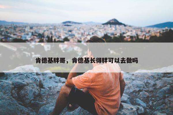 肯德基胖哥，肯德基长得胖可以去做吗