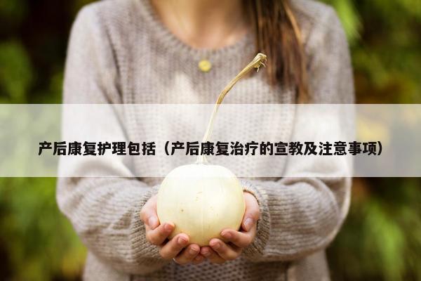 产后康复护理包括（产后康复治疗的宣教及注意事项）