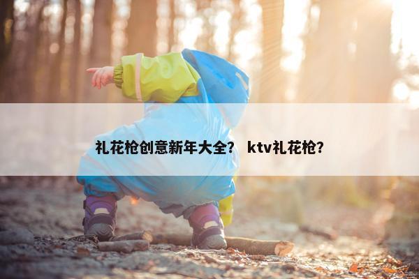 礼花枪创意新年大全？ ktv礼花枪？