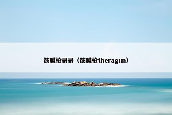 筋膜枪哥哥（筋膜枪theragun）