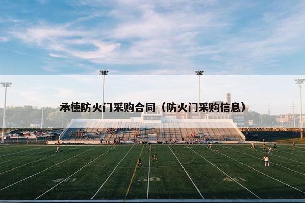 承德防火门采购合同（防火门采购信息）