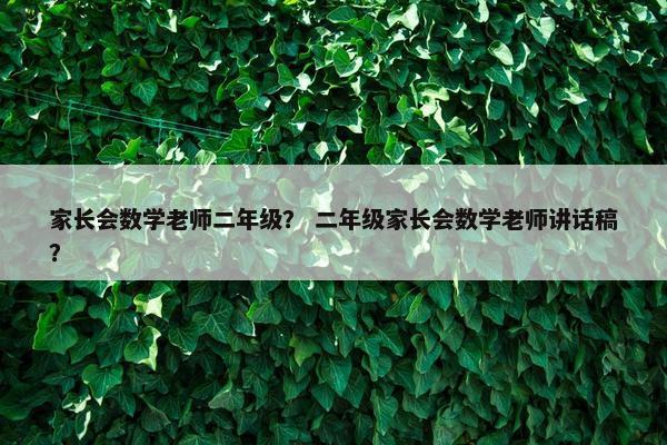 家长会数学老师二年级？ 二年级家长会数学老师讲话稿？