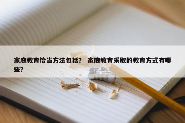 家庭教育恰当方法包括？ 家庭教育采取的教育方式有哪些？