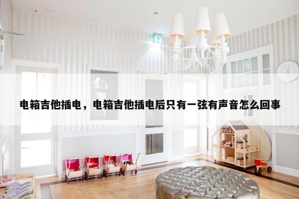 电箱吉他插电，电箱吉他插电后只有一弦有声音怎么回事