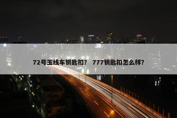 72号玉线车钥匙扣？ 777钥匙扣怎么样？