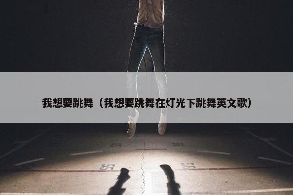 我想要跳舞（我想要跳舞在灯光下跳舞英文歌）
