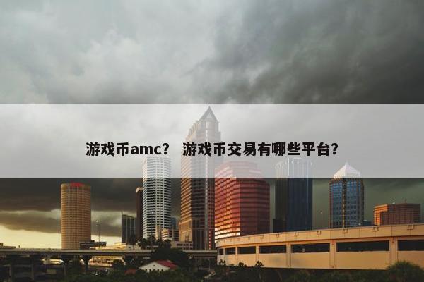 游戏币amc？ 游戏币交易有哪些平台？