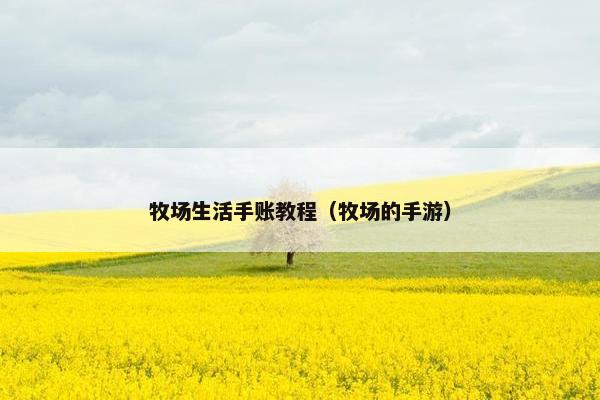 牧场生活手账教程（牧场的手游）