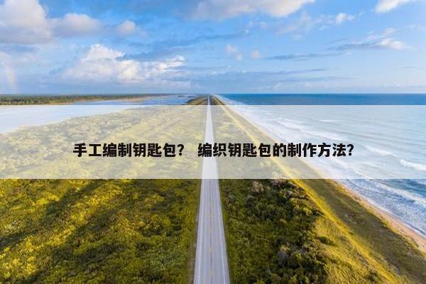 手工编制钥匙包？ 编织钥匙包的制作方法？