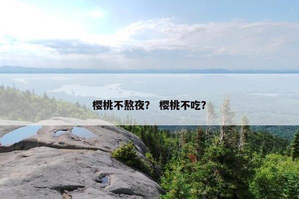 樱桃不熬夜？ 樱桃不吃？