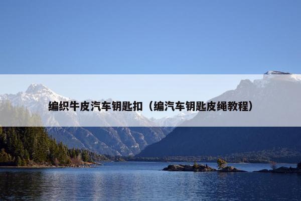 编织牛皮汽车钥匙扣（编汽车钥匙皮绳教程）