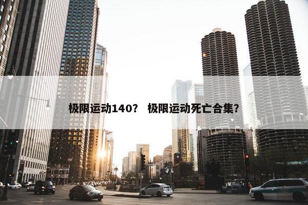 极限运动140? 极限运动死亡合集? 极限运动140? 极限运动死亡合集?