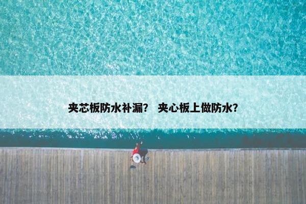夹芯板防水补漏? 夹心板上做防水? 夹芯板防水补漏? 夹心板上做防水?