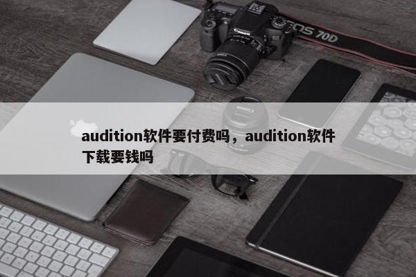 audition软件要付费吗，audition软件下载要钱吗