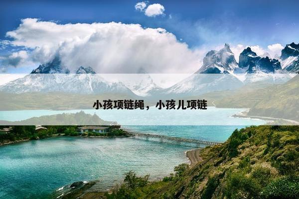 小孩项链绳，小孩儿项链
