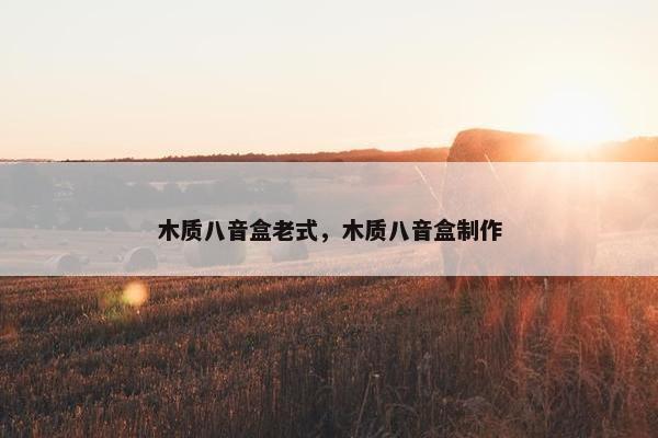 木质八音盒老式，木质八音盒制作