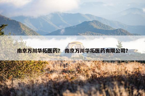 南京万川华拓医药？ 南京万川华拓医药有限公司？