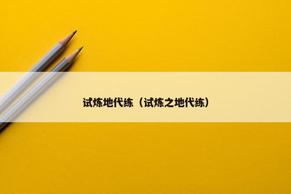 试炼地代练(试炼之地代练) 试炼地代练(试炼之地代练)