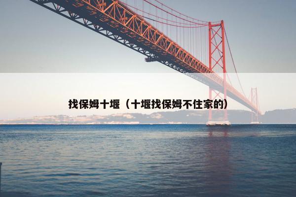 找保姆十堰（十堰找保姆不住家的）