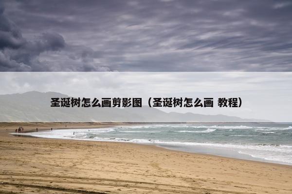 圣诞树怎么画剪影图（圣诞树怎么画 教程）