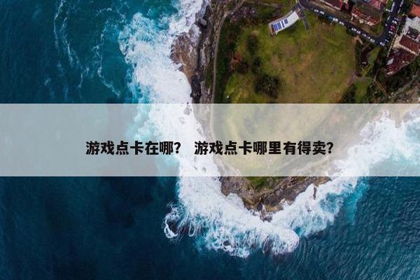游戏点卡在哪？ 游戏点卡哪里有得卖？