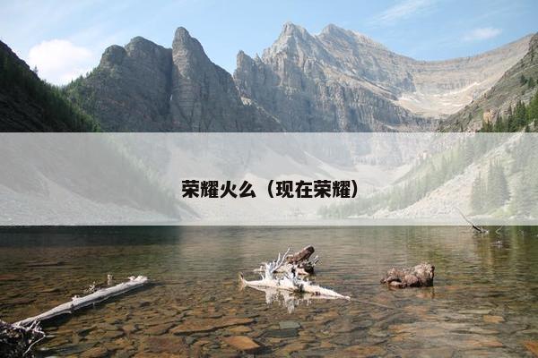 荣耀火么（现在荣耀）