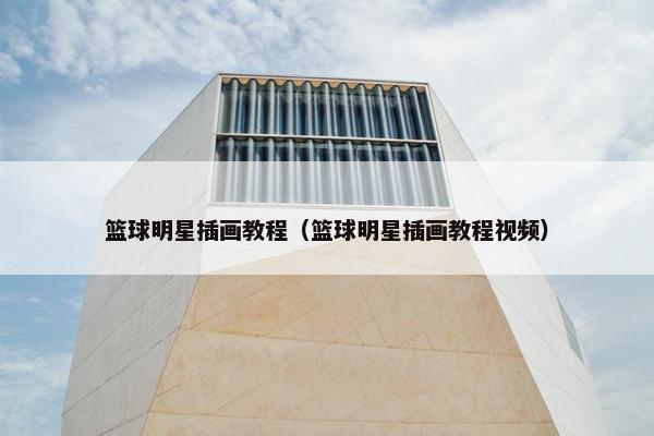 篮球明星插画教程(篮球明星插画教程视频) 篮球明星插画教程(篮球明星插画教程视频)