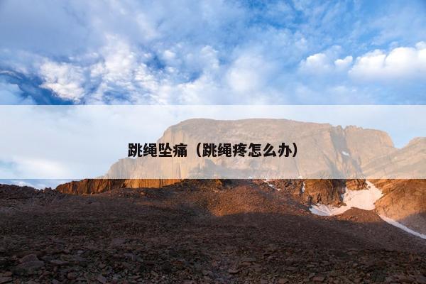 跳绳坠痛（跳绳疼怎么办）