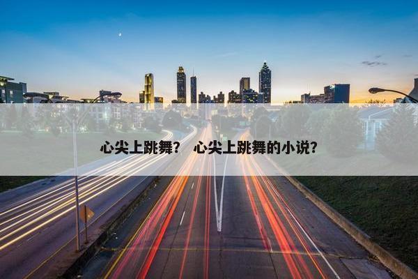 心尖上跳舞？ 心尖上跳舞的小说？