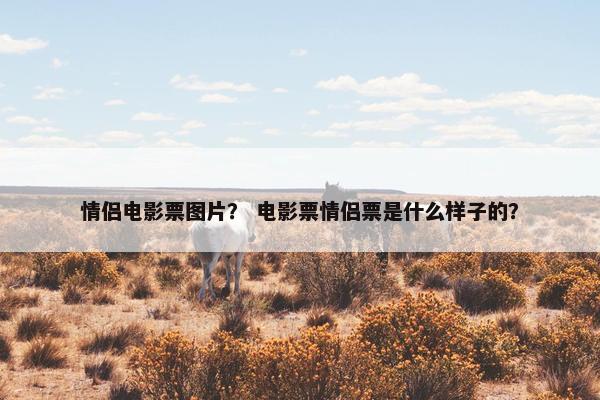 情侣电影票图片？ 电影票情侣票是什么样子的？