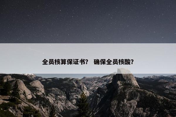 全员核算保证书？ 确保全员核酸？