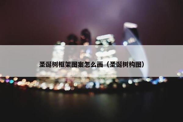 圣诞树框架图案怎么画（圣诞树构图）
