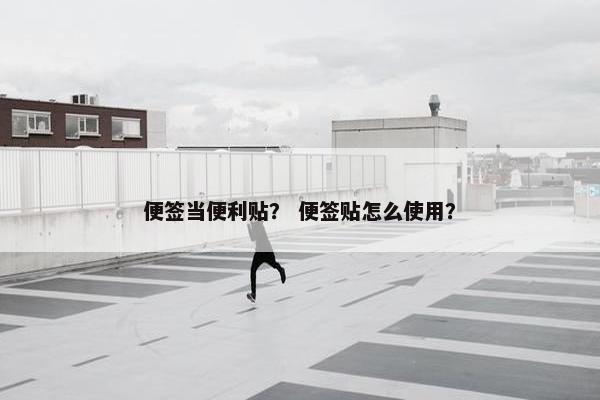 便签当便利贴？ 便签贴怎么使用？