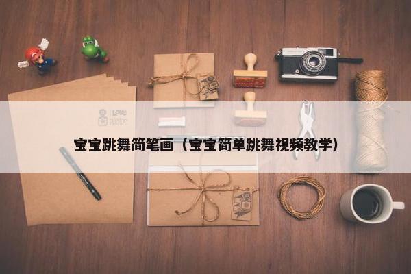 宝宝跳舞简笔画（宝宝简单跳舞视频教学）