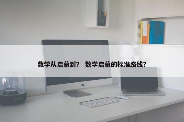 数学从启蒙到？ 数学启蒙的标准路线？