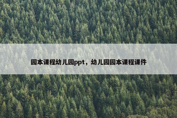 园本课程幼儿园ppt，幼儿园园本课程课件