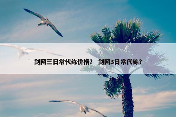 剑网三日常代练价格？ 剑网3日常代练？