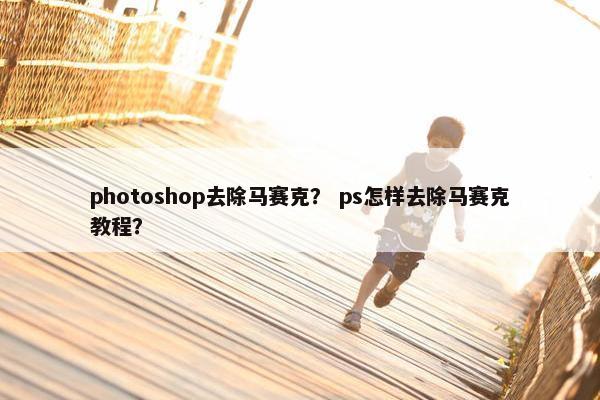 photoshop去除马赛克？ ps怎样去除马赛克教程？